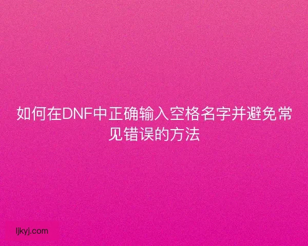 如何在DNF中正确输入空格名字并避免常见错误的方法