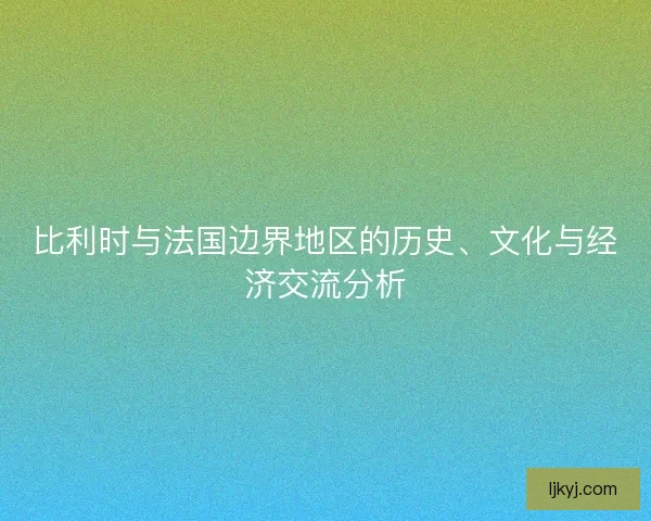 比利时与法国边界地区的历史、文化与经济交流分析