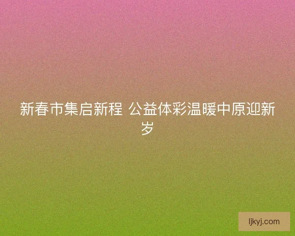 新春市集启新程 公益体彩温暖中原迎新岁