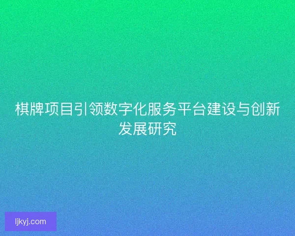棋牌项目引领数字化服务平台建设与创新发展研究