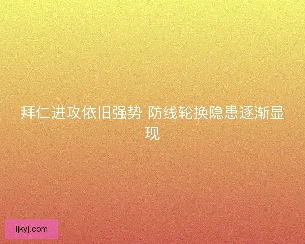 拜仁进攻依旧强势 防线轮换隐患逐渐显现