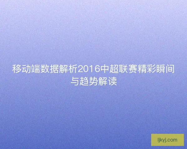 移动端数据解析2016中超联赛精彩瞬间与趋势解读