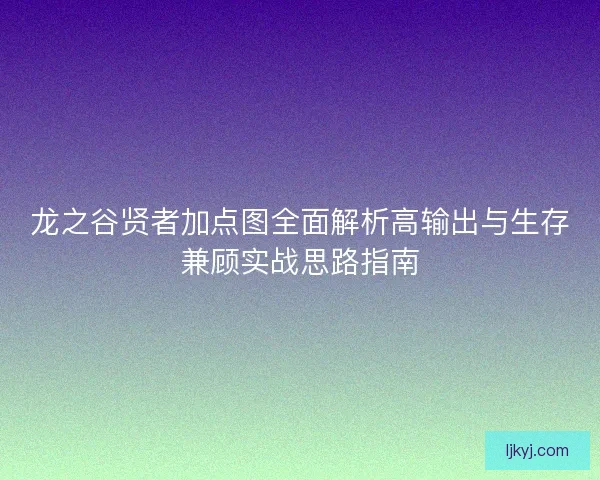 龙之谷贤者加点图全面解析高输出与生存兼顾实战思路指南