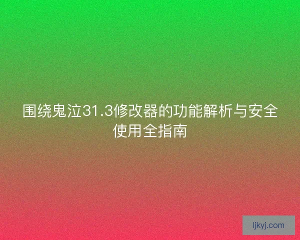 围绕鬼泣31.3修改器的功能解析与安全使用全指南
