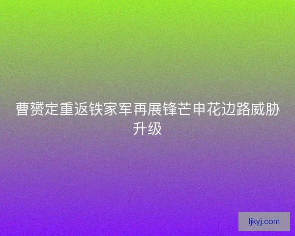 曹赟定重返铁家军再展锋芒申花边路威胁升级